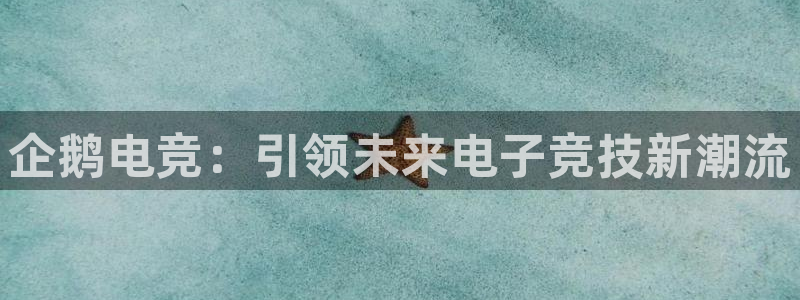 一竞技app：企鹅电竞：引领未来电子竞技新潮流