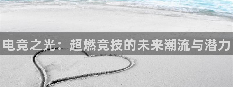 一竞技官网：电竞之光：超燃竞技的未来潮流与潜力