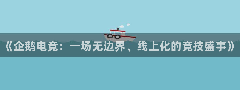 一竞技网址：《企鹅电竞：一场无边界、线上化的竞技盛事》