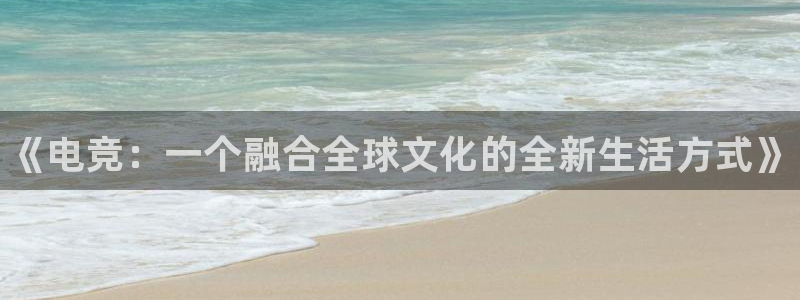 一竞技app下载安装：《电竞：一个融合全球文化的全新生活方式》