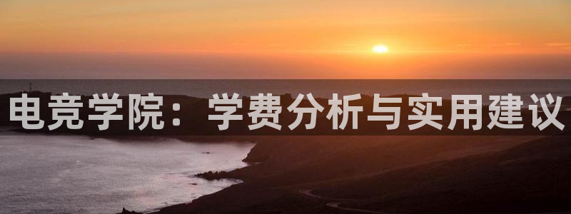 一竞技官网：电竞学院：学费分析与实用建议