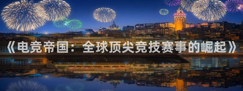 一竞技官网地址：《电竞帝国：全球顶尖竞技赛事的崛起》