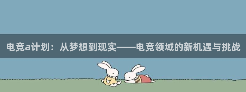一竞技官网地址：电竞a计划：从梦想到现实——电竞领域的新机遇与挑战