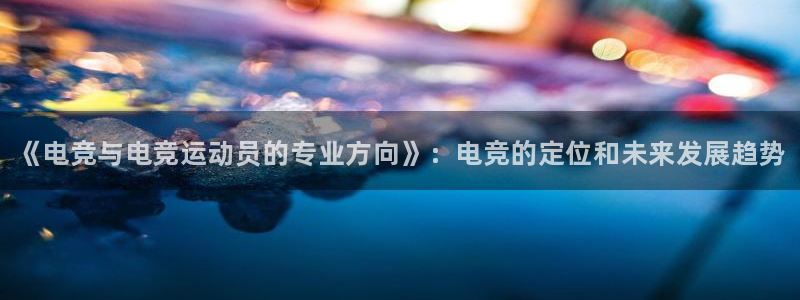 一竞技：《电竞与电竞运动员的专业方向》：电竞的定位和未来发展趋势