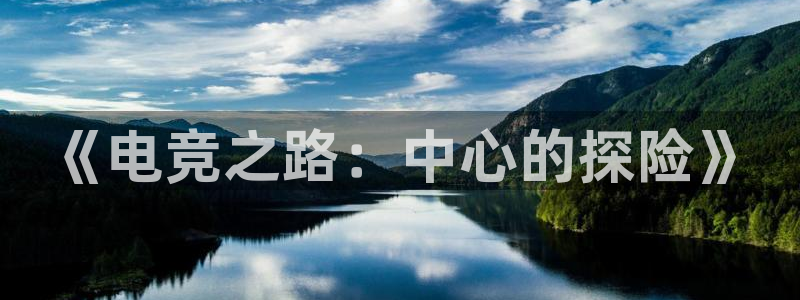 一竞技官网地址：《电竞之路：中心的探险》