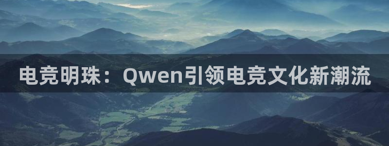 一竞技：电竞明珠：Qwen引领电竞文化新潮流