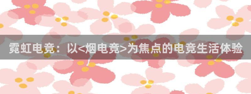 一竞技官网：霓虹电竞：以<烟电竞>为焦点的电竞生活体验